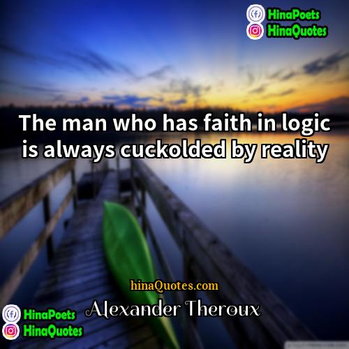 Alexander Theroux Quotes | The man who has faith in logic